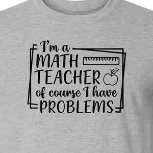 Math Teacher T-Shirt, Of Course I Have Problems Funny Classroom Gift for Educators and Tutors