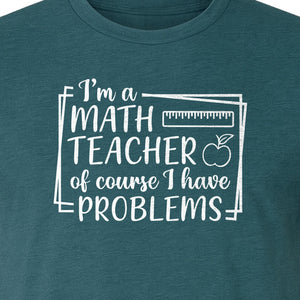 Math Teacher T-Shirt, Of Course I Have Problems Funny Classroom Gift for Educators and Tutors