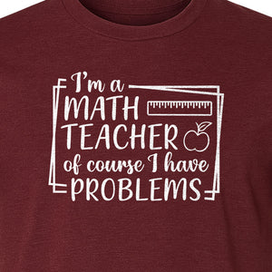 Math Teacher T-Shirt, Of Course I Have Problems Funny Classroom Gift for Educators and Tutors