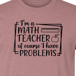 Math Teacher T-Shirt, Of Course I Have Problems Funny Classroom Gift for Educators and Tutors