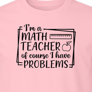 Math Teacher T-Shirt, Of Course I Have Problems Funny Classroom Gift for Educators and Tutors