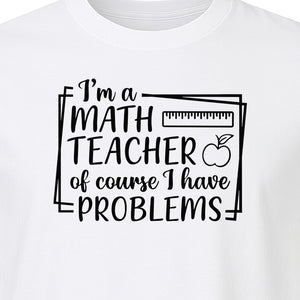 Math Teacher T-Shirt, Of Course I Have Problems Funny Classroom Gift for Educators and Tutors