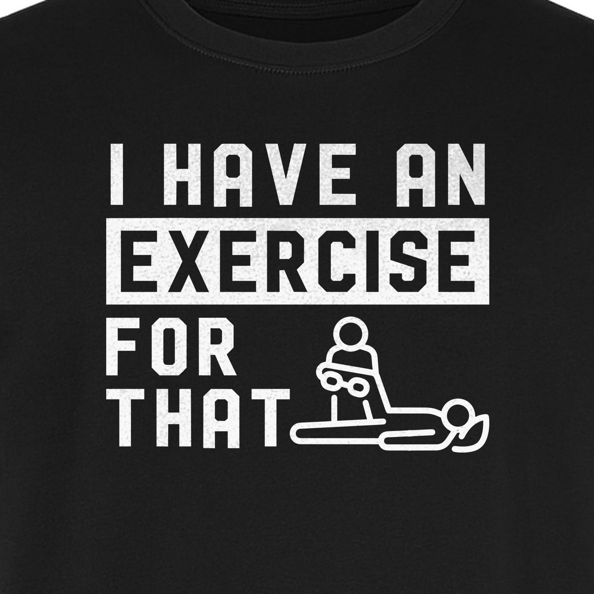 Physical Therapy T-Shirt, I Have An Exercise For That Funny PT Design for Therapists and Students