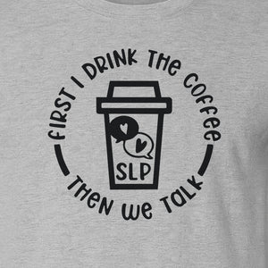 Speech Therapy T-Shirt, First I Drink The Coffee Then We Talk Design for SLP Professionals