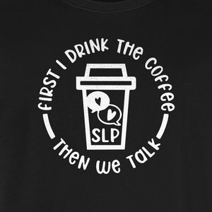 Speech Therapy T-Shirt, First I Drink The Coffee Then We Talk Design for SLP Professionals