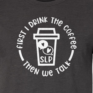 Speech Therapy T-Shirt, First I Drink The Coffee Then We Talk Design for SLP Professionals