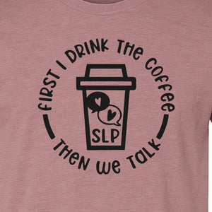 Speech Therapy T-Shirt, First I Drink The Coffee Then We Talk Design for SLP Professionals
