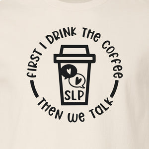 Speech Therapy T-Shirt, First I Drink The Coffee Then We Talk Design for SLP Professionals