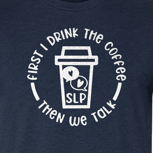 Speech Therapy T-Shirt, First I Drink The Coffee Then We Talk Design for SLP Professionals