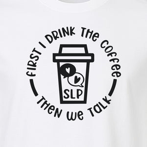 Speech Therapy T-Shirt, First I Drink The Coffee Then We Talk Design for SLP Professionals