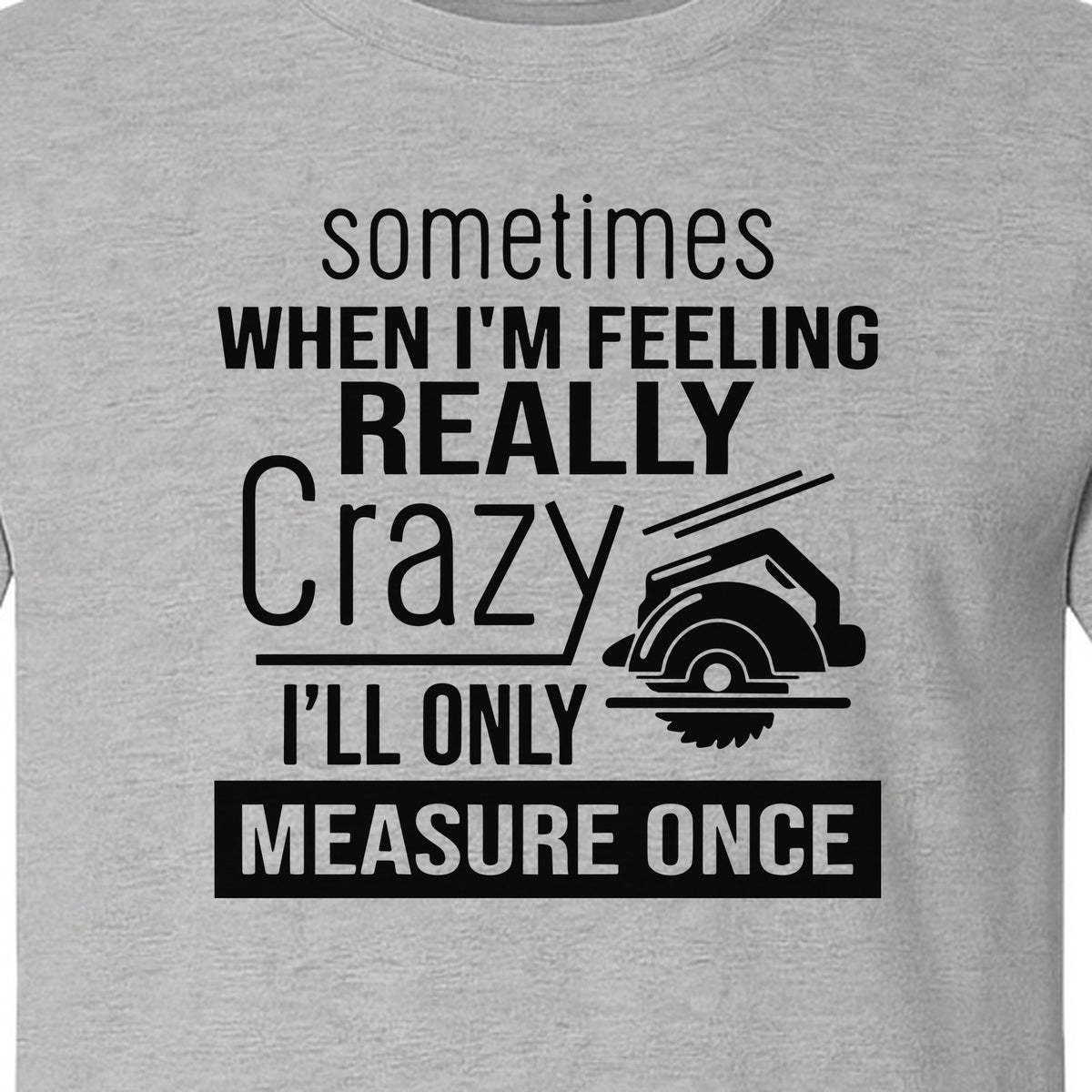 Woodworking T-Shirt, Measure Once Humor for Carpenters, Dads and Workshop Fans