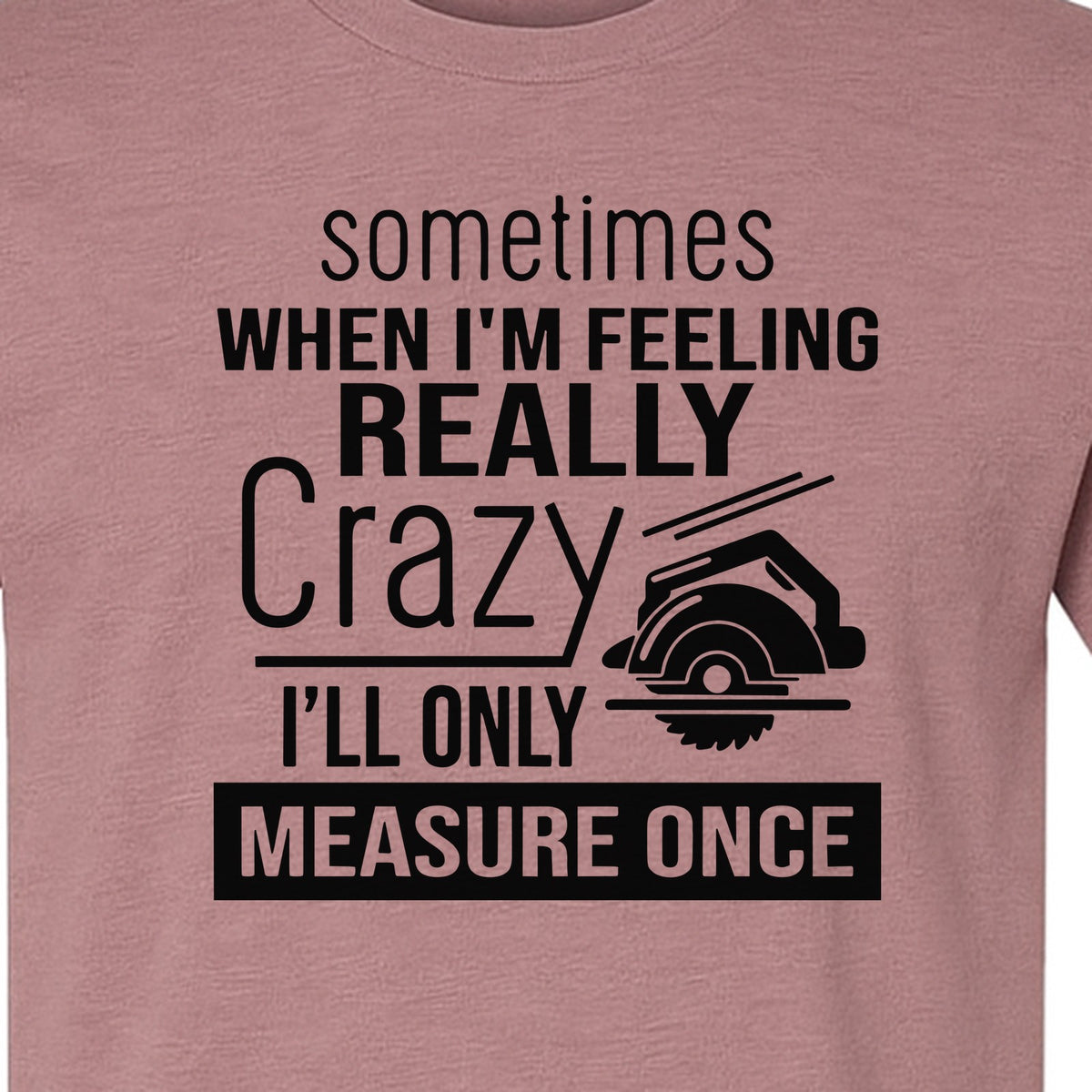 Woodworking T-Shirt, Measure Once Humor for Carpenters, Dads and Workshop Fans