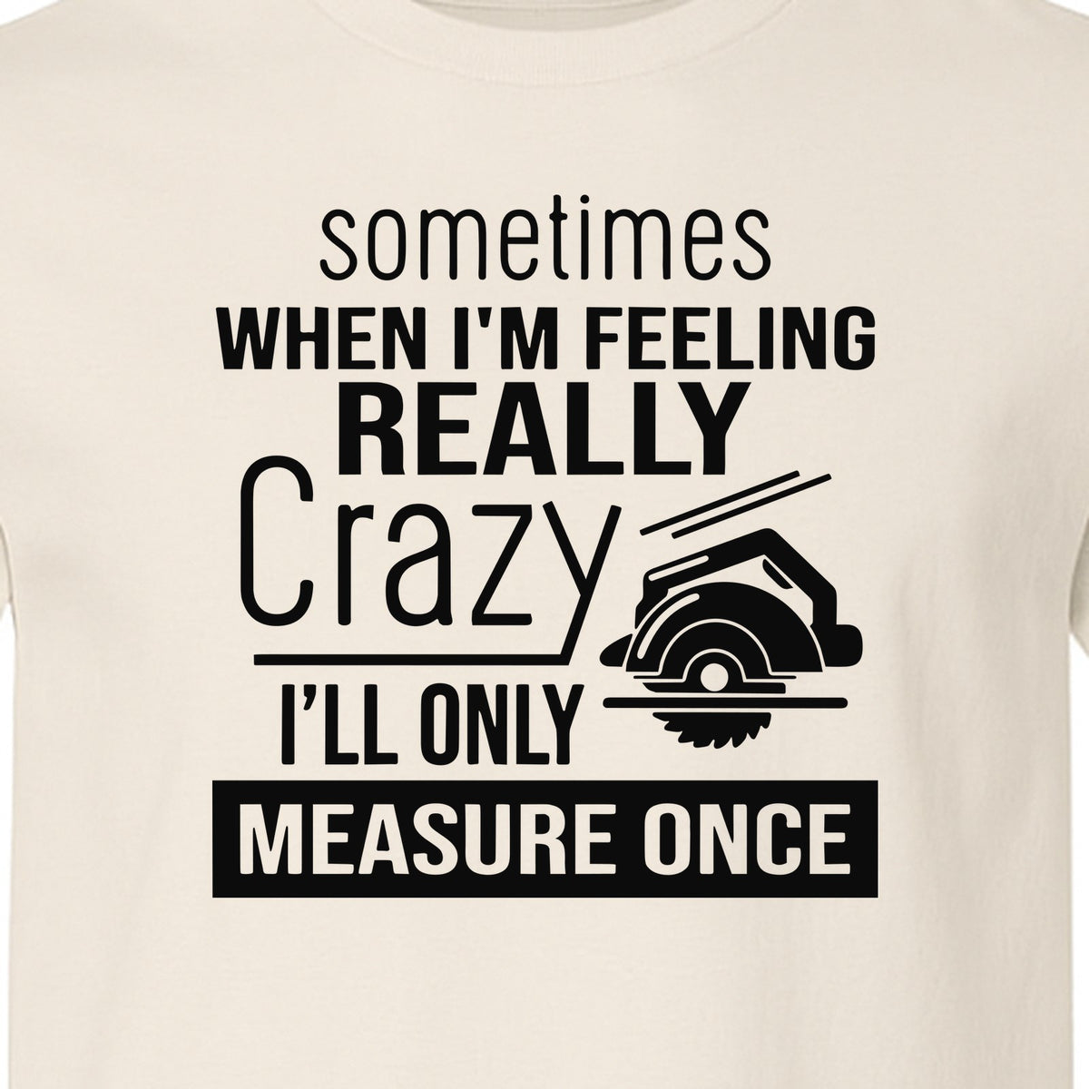 Woodworking T-Shirt, Measure Once Humor for Carpenters, Dads and Workshop Fans