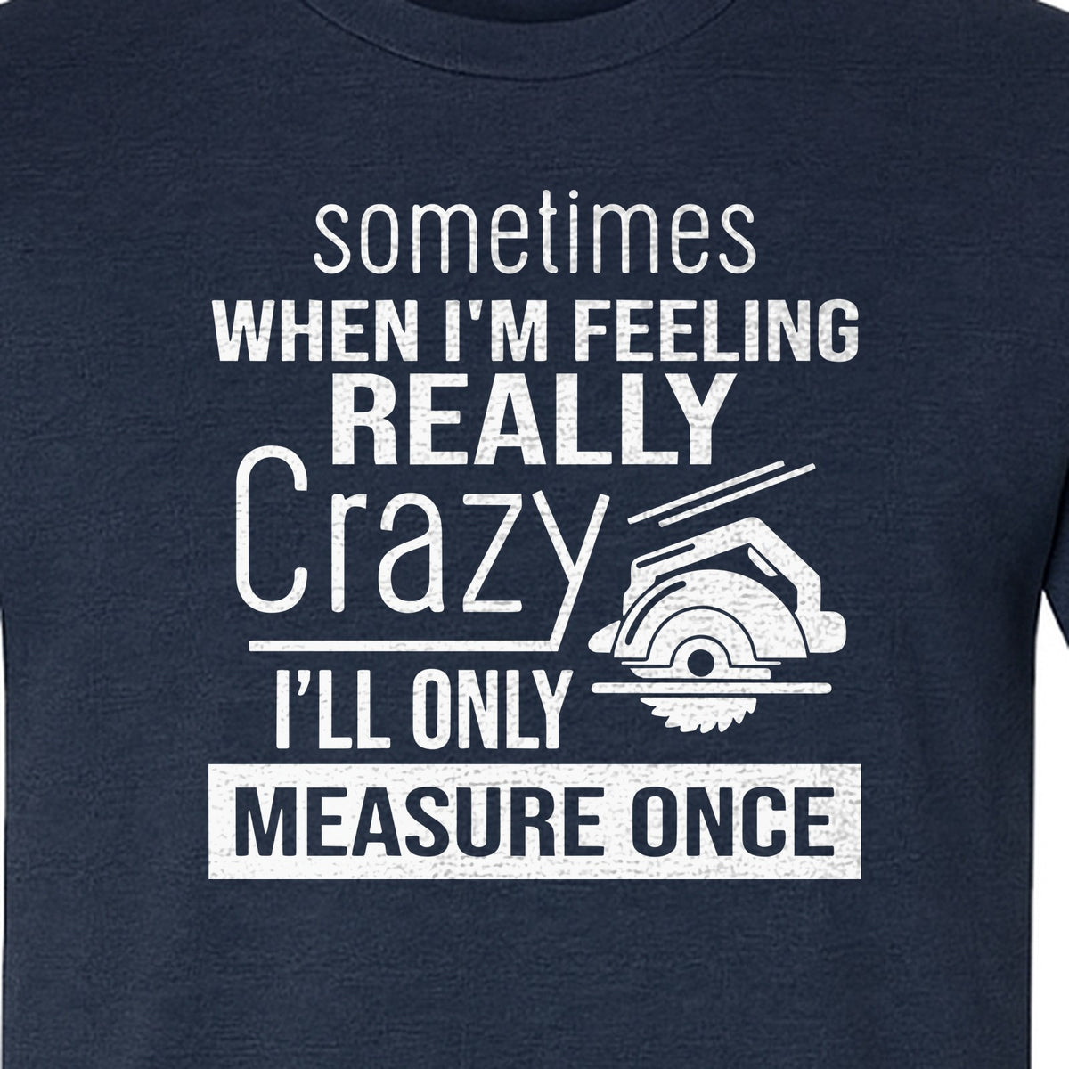 Woodworking T-Shirt, Measure Once Humor for Carpenters, Dads and Workshop Fans