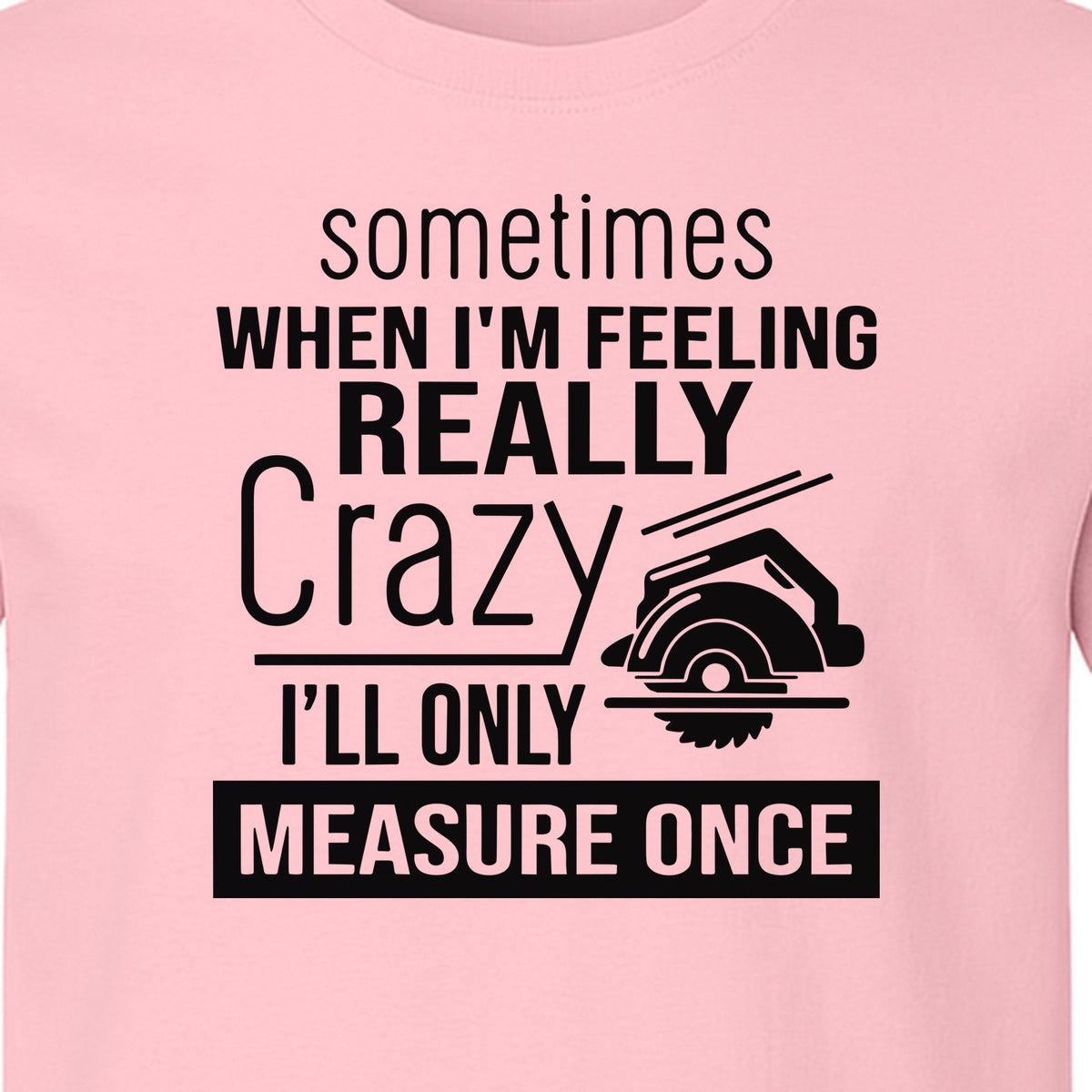 Woodworking T-Shirt, Measure Once Humor for Carpenters, Dads and Workshop Fans