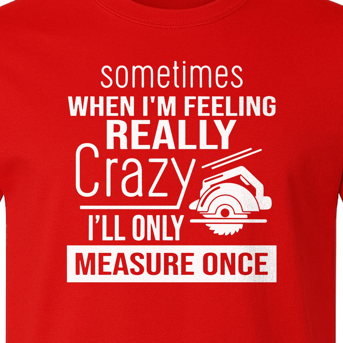 Woodworking T-Shirt, Measure Once Humor for Carpenters, Dads and Workshop Fans