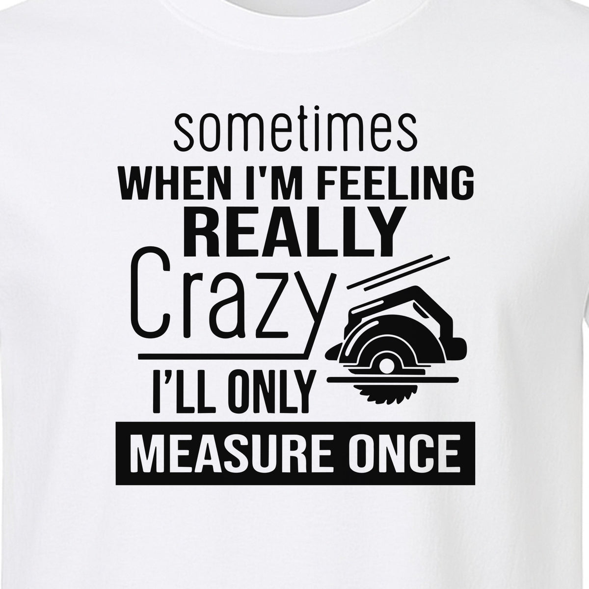 Woodworking T-Shirt, Measure Once Humor for Carpenters, Dads and Workshop Fans