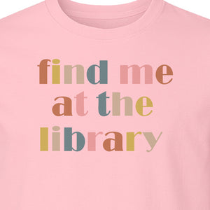 Find Me At The Library T-Shirt, Text Design for Book Lovers, Librarians and Readers