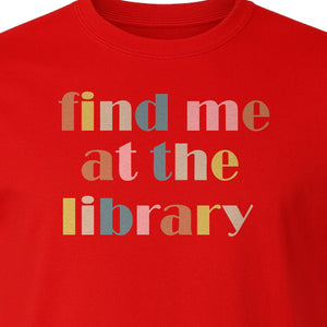 Find Me At The Library T-Shirt, Text Design for Book Lovers, Librarians and Readers