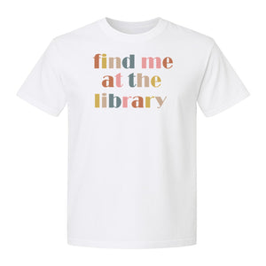 Find Me At The Library T-Shirt, Text Design for Book Lovers, Librarians and Readers
