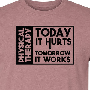 Physical Therapy T-Shirt, Today It Hurts Tomorrow It Works Funny PT Design for Therapists and Rehab Clinicians