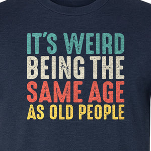 Funny Birthday T-Shirt, It's Weird Being the Same Age as Old People Milestone Gag Gift