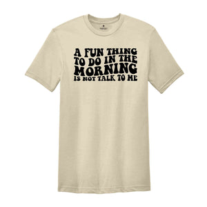 A Fun Thing To Do In the Morning Is Not Talk To Me T-Shirt, Coworker Gift, Funny Tee, Gift for Friend, Coffee Before Talkie, Coffee Shirt