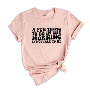 A Fun Thing To Do In the Morning Is Not Talk To Me T-Shirt, Coworker Gift, Funny Tee, Gift for Friend, Coffee Before Talkie, Coffee Shirt
