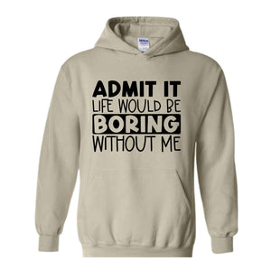 Admit It Life Would Be Boring Without Me Sweatshirt, Funny Hoodie, Love Self Sweatshirt, Funny Quote