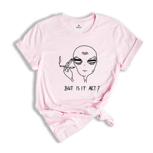 Alien Shirt, Funny Ufo Shirt, But Is It Art, Funny Shirt, Smoking Alien Shirt, Funny Saying Shirt, Funny Quote Shirt