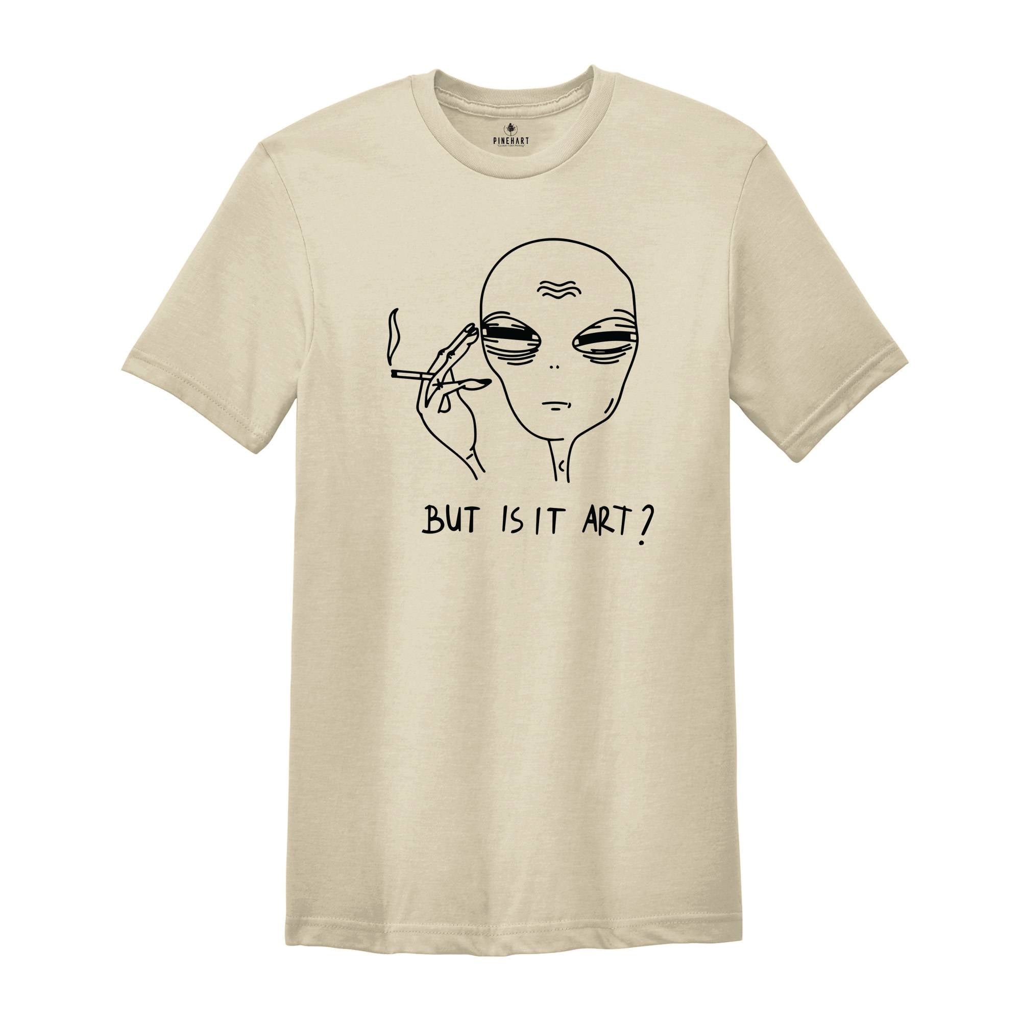 Alien Shirt, Funny Ufo Shirt, But Is It Art, Funny Shirt, Smoking Alien Shirt, Funny Saying Shirt, Funny Quote Shirt