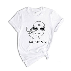 Alien Shirt, Funny Ufo Shirt, But Is It Art, Funny Shirt, Smoking Alien Shirt, Funny Saying Shirt, Funny Quote Shirt