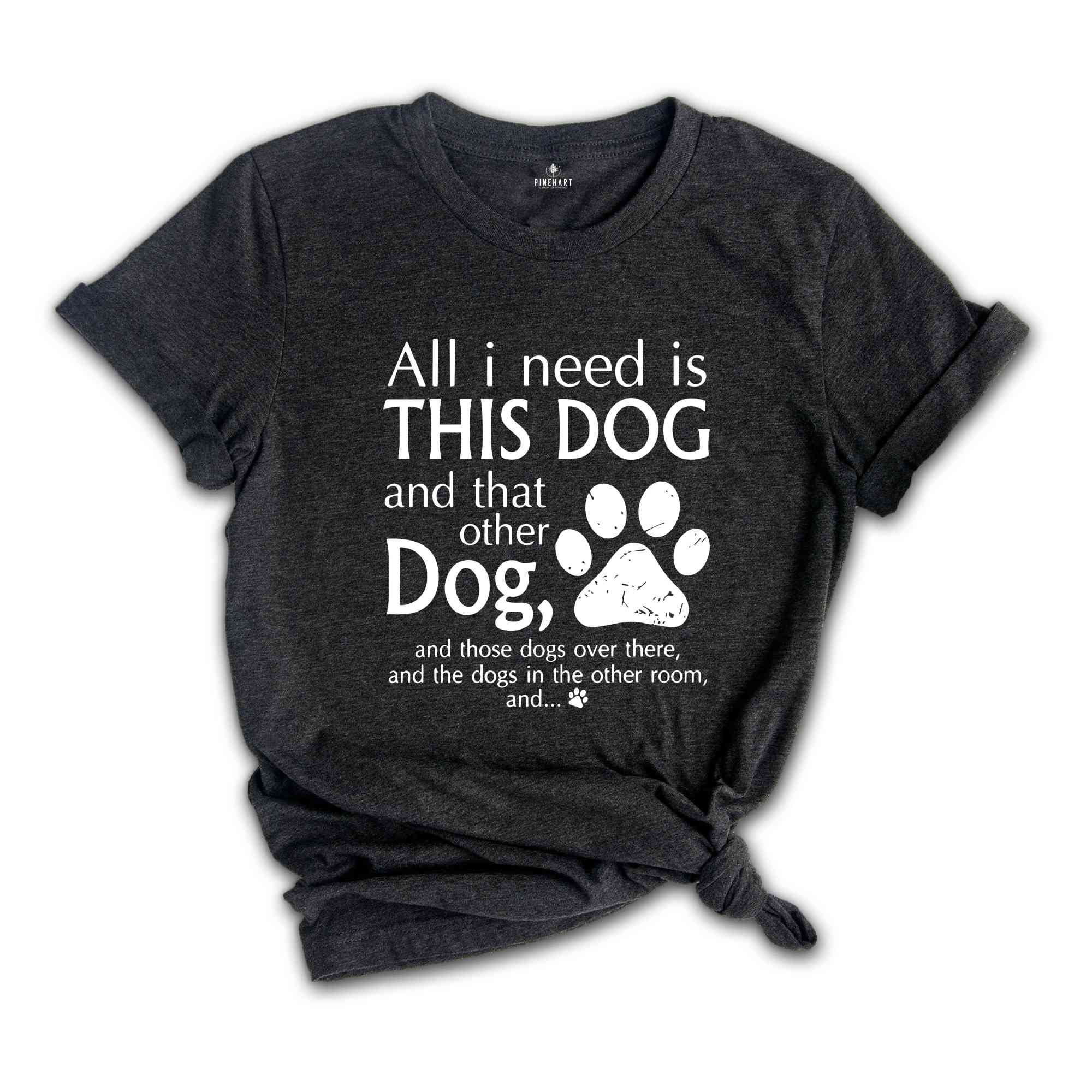 All I Need Is This Dog And That Other Dog Shirt, Mom Shirt, Dog Mama Shirt, Dog Lovers Gift, Dog Mom Gift, Dog Lover Shirt