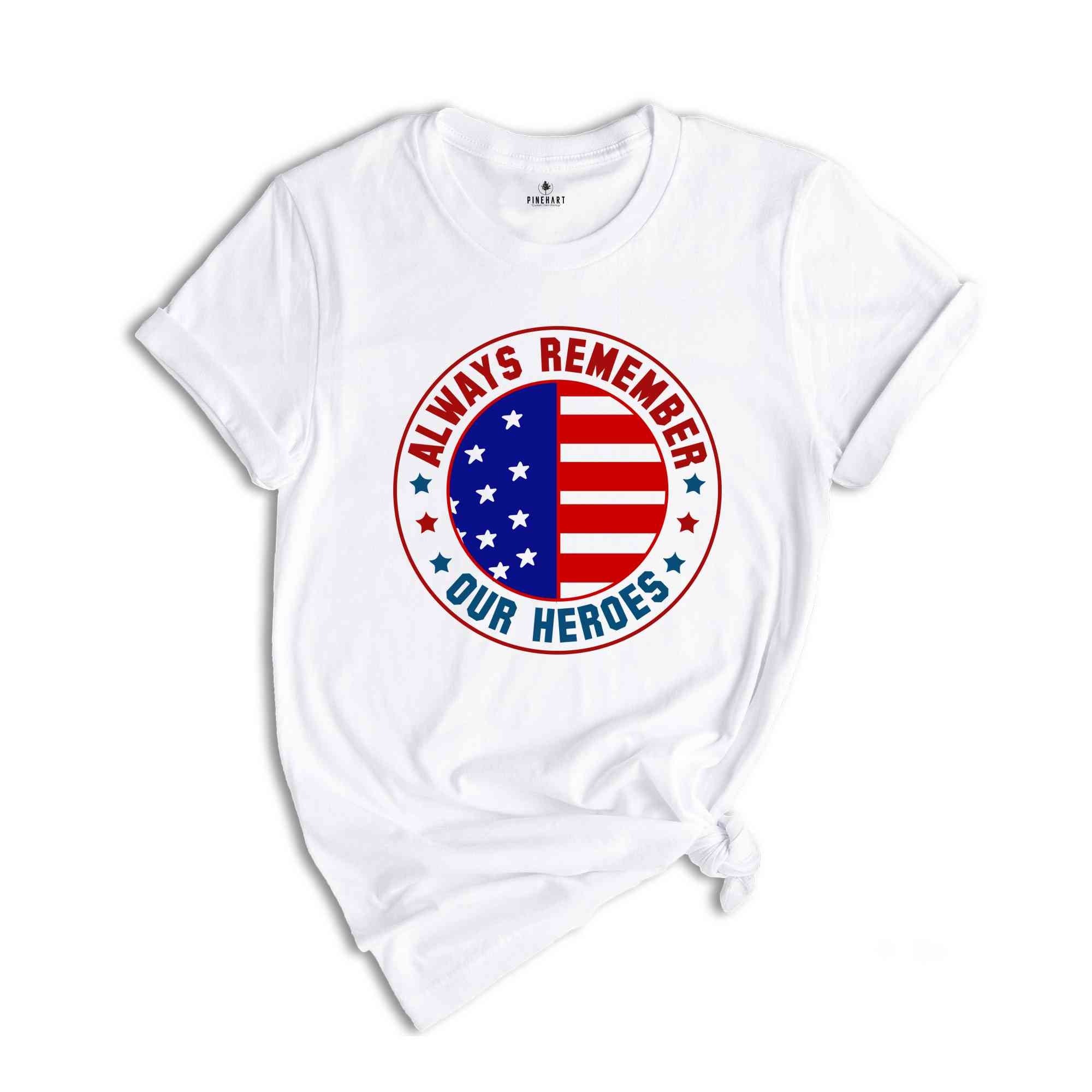 Always Remember Our Heroes Shirt, American Patriotic Shirt, Fourty Of July Shirt, Independence Day Shirt, America Lover Shirt