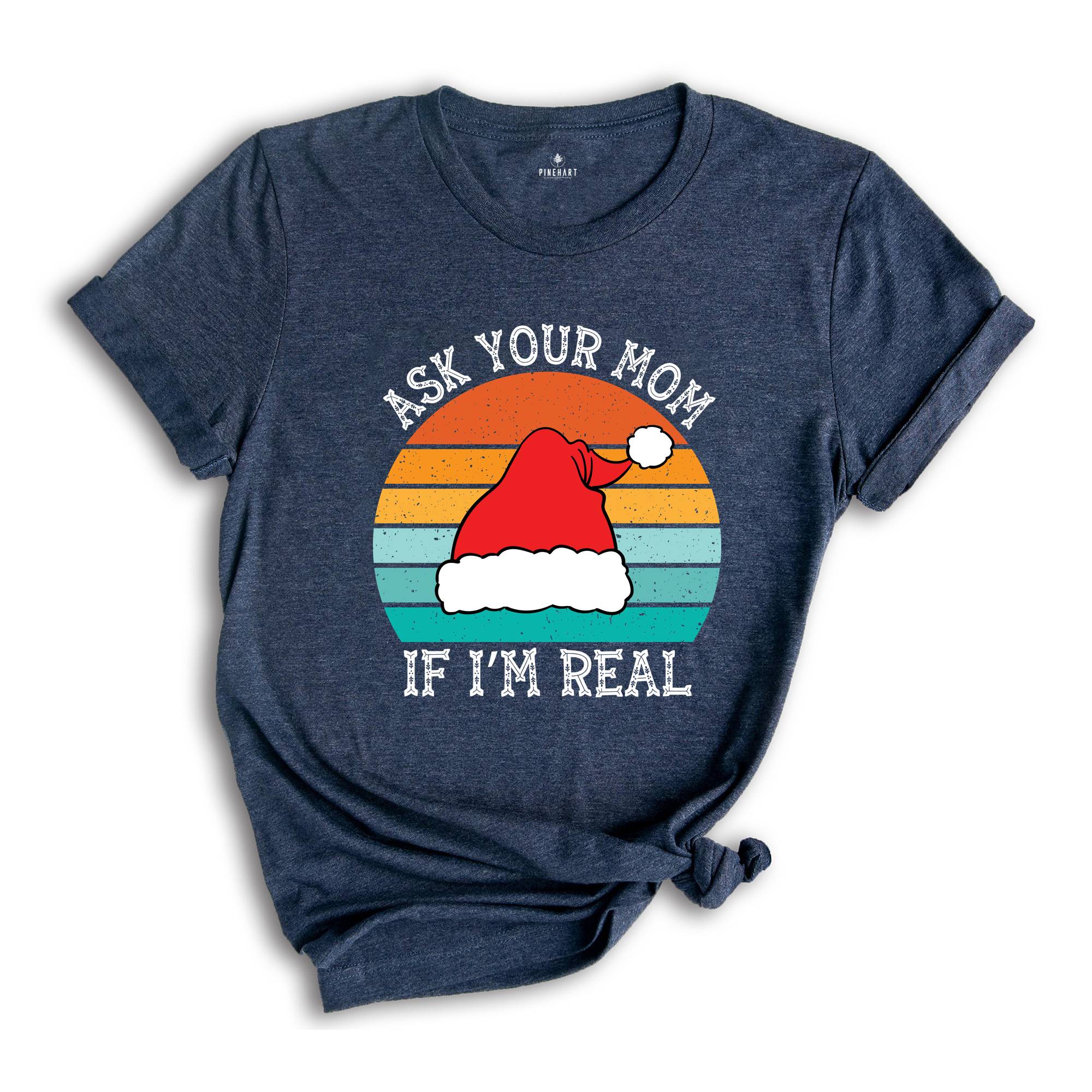 Ask Your Mom If I'm Real Shirt, Funny Christmas Shirt, Funny Santa Tee, Christmas Sweatshirt, Adult Humor Shirt, Dirty Santa Shirt