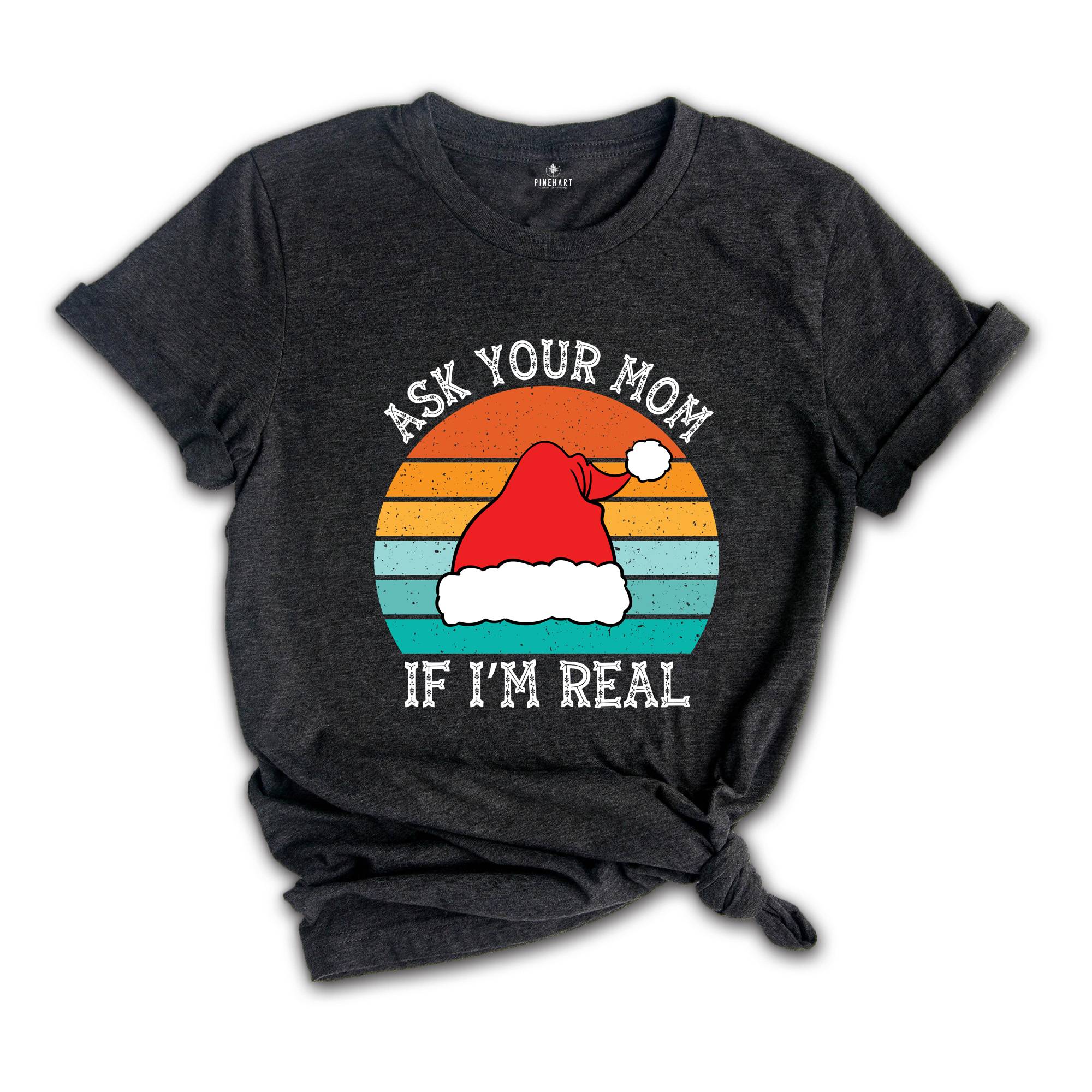 Ask Your Mom If I'm Real Shirt, Funny Christmas Shirt, Funny Santa Tee, Christmas Sweatshirt, Adult Humor Shirt, Dirty Santa Shirt