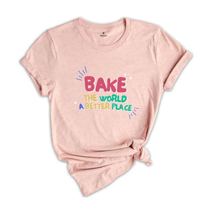 Bake the World a Better Place Shirt, Bakery Lover Shirt, Cook ing Gifts, Baking Shirt, Best Chief Shirt, Funny Baker T-Shirt