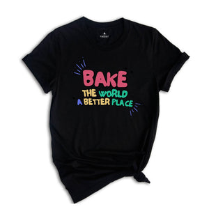 Bake the World a Better Place Shirt, Bakery Lover Shirt, Cook ing Gifts, Baking Shirt, Best Chief Shirt, Funny Baker T-Shirt