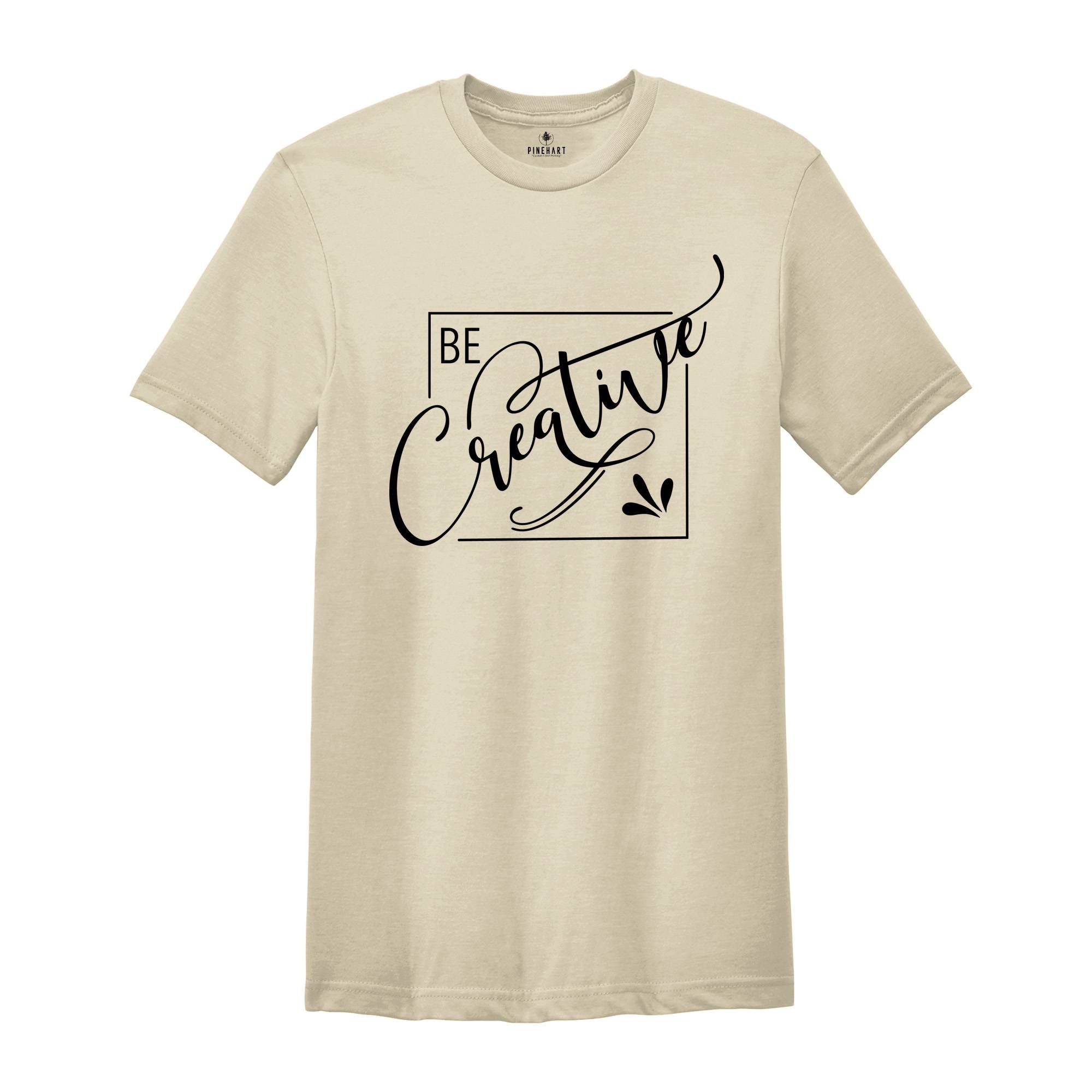 Be Creative Shirt, Creative Mood Shirt, Creative People Tee, Positive Shirt, Encouraging Tee, Motivational Shirt