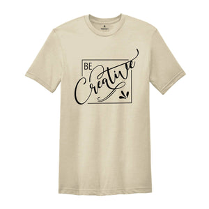 Be Creative Shirt, Creative Mood Shirt, Creative People Tee, Positive Shirt, Encouraging Tee, Motivational Shirt