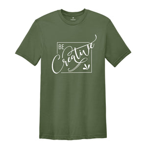 Be Creative Shirt, Creative Mood Shirt, Creative People Tee, Positive Shirt, Encouraging Tee, Motivational Shirt