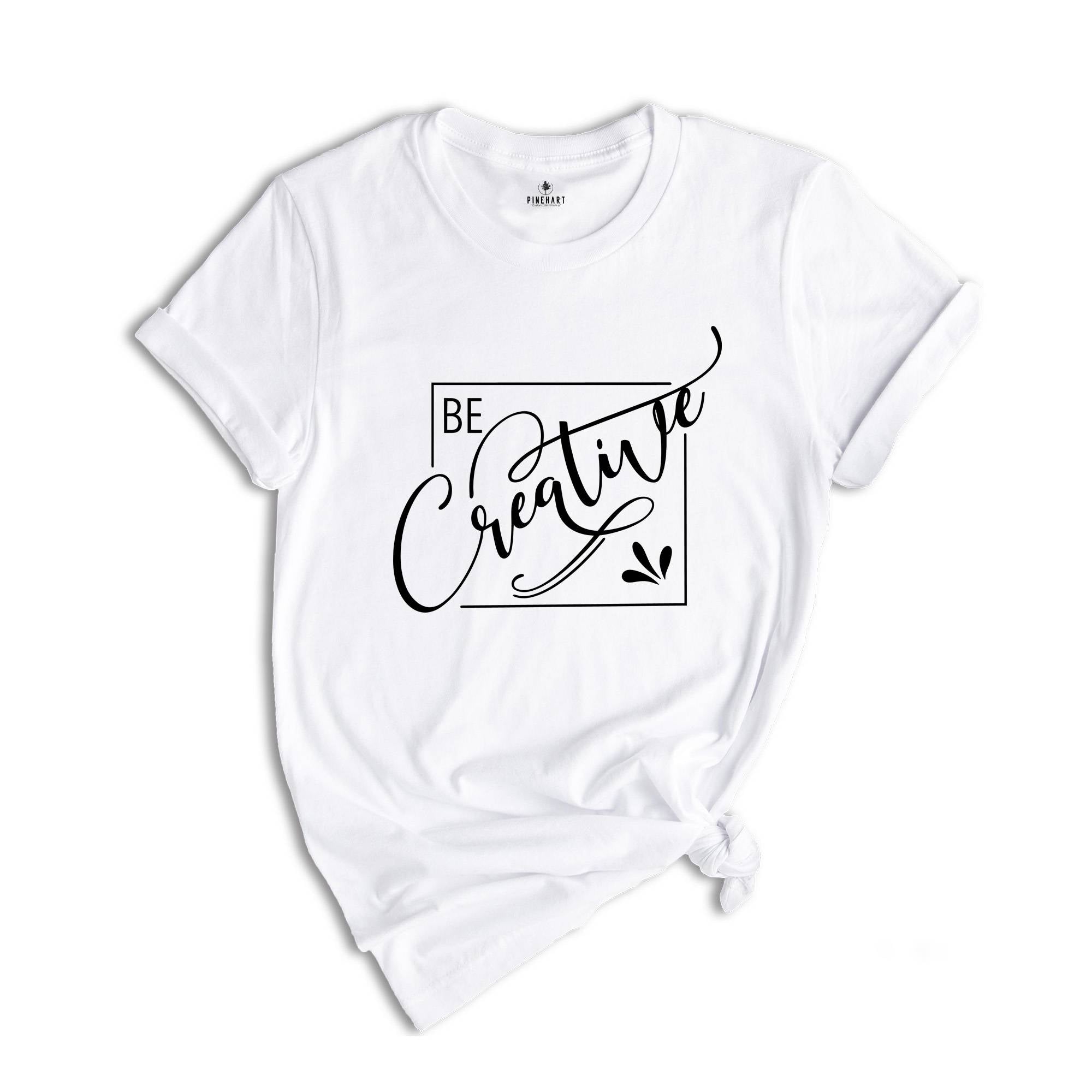 Be Creative Shirt, Creative Mood Shirt, Creative People Tee, Positive Shirt, Encouraging Tee, Motivational Shirt