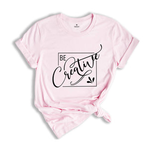 Be Creative Shirt, Creative Mood Shirt, Creative People Tee, Positive Shirt, Encouraging Tee, Motivational Shirt