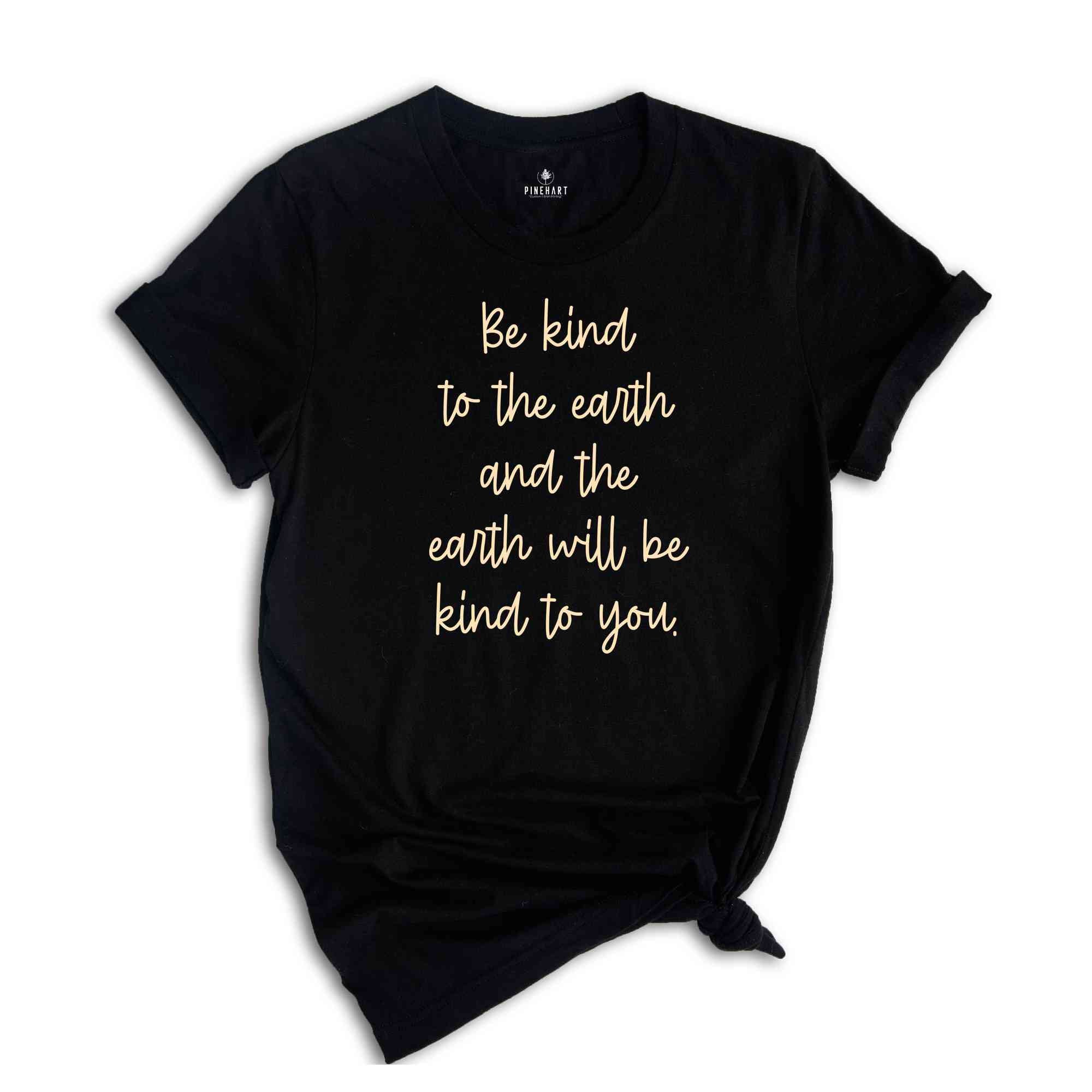 Be Kind To The Earth And The Earth Will Be Kind To You Shirt, Motivational Shirt, Be Kind Shirt, Kindness Shirt