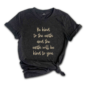 Be Kind To The Earth And The Earth Will Be Kind To You Shirt, Motivational Shirt, Be Kind Shirt, Kindness Shirt