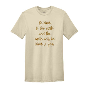 Be Kind To The Earth And The Earth Will Be Kind To You Shirt, Motivational Shirt, Be Kind Shirt, Kindness Shirt