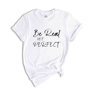 Be Real Not Perfect Shirt, Positive T Shirt, Love Your Life, Motivation Shirt, Inspirational Tee, Motivational Saying, Love Your Life