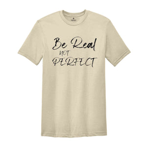 Be Real Not Perfect Shirt, Positive T Shirt, Love Your Life, Motivation Shirt, Inspirational Tee, Motivational Saying, Love Your Life