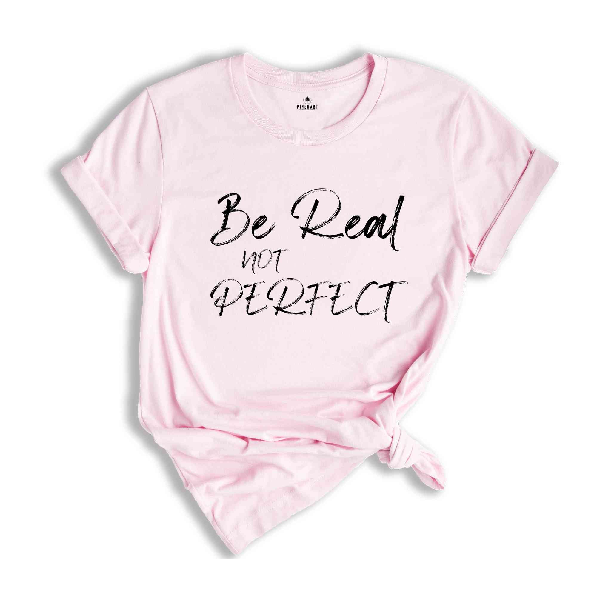 Be Real Not Perfect Shirt, Positive T Shirt, Love Your Life, Motivation Shirt, Inspirational Tee, Motivational Saying, Love Your Life