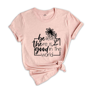 Believe There Is Good In The World T-Shirt, Be The Good Tee, Bible Shirt, Faith Tee, Church Team Shirt, Believer Gift